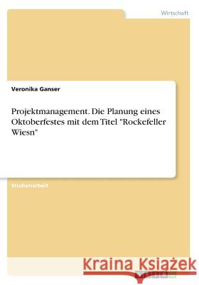 Projektmanagement. Die Planung eines Oktoberfestes mit dem Titel Rockefeller Wiesn Ganser, Veronika 9783668379619