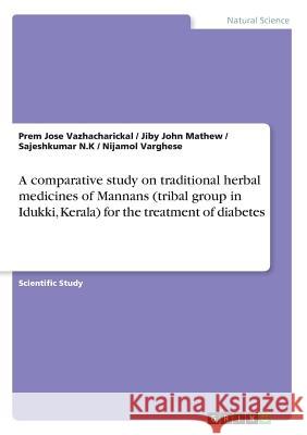 A comparative study on traditional herbal medicines of Mannans (tribal group in Idukki, Kerala) for the treatment of diabetes Jiby John Mathew Prem Jose Vazhacharickal Sajeshkumar N 9783668379749