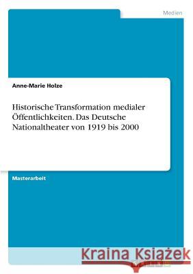 Historische Transformation medialer Öffentlichkeiten. Das Deutsche Nationaltheater von 1919 bis 2000 Anne-Marie Holze 9783668383203 Grin Verlag