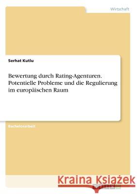 Bewertung durch Rating-Agenturen. Potentielle Probleme und die Regulierung im europäischen Raum Serhat Kutlu 9783668384538