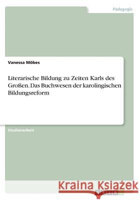 Literarische Bildung zu Zeiten Karls des Großen. Das Buchwesen der karolingischen Bildungsreform Vanessa Mobes 9783668388666 Grin Verlag