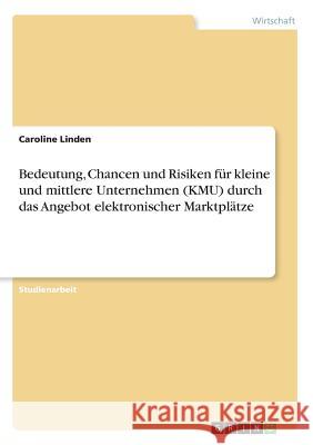 Bedeutung, Chancen und Risiken für kleine und mittlere Unternehmen (KMU) durch das Angebot elektronischer Marktplätze Caroline Linden 9783668388871