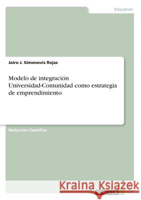 Modelo de integración Universidad-Comunidad como estrategia de emprendimiento Jairo J. Simonovi 9783668389427 Grin Publishing