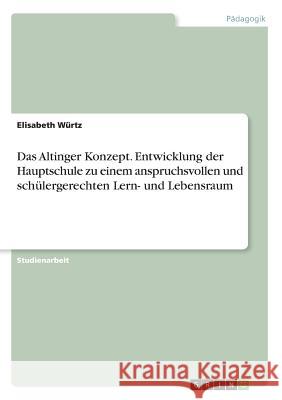 Das Altinger Konzept. Entwicklung der Hauptschule zu einem anspruchsvollen und schülergerechten Lern- und Lebensraum Elisabeth Wurtz 9783668390652