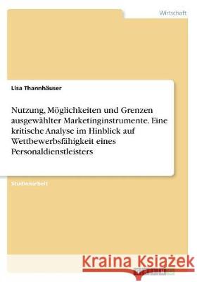 Nutzung, Möglichkeiten und Grenzen ausgewählter Marketinginstrumente. Eine kritische Analyse im Hinblick auf Wettbewerbsfähigkeit eines Personaldienst Thannhäuser, Lisa 9783668391598