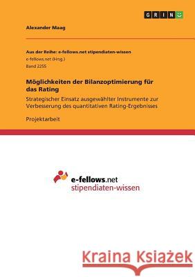 Möglichkeiten der Bilanzoptimierung für das Rating: Strategischer Einsatz ausgewählter Instrumente zur Verbesserung des quantitativen Rating-Ergebniss Maag, Alexander 9783668393981 Grin Verlag