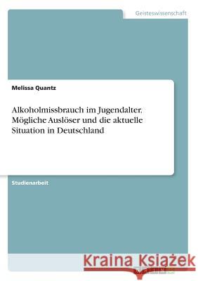 Alkoholmissbrauch im Jugendalter. Mögliche Auslöser und die aktuelle Situation in Deutschland Melissa Quantz 9783668395794 Grin Verlag