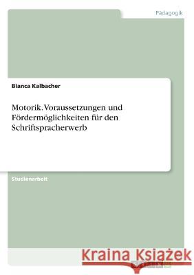 Motorik. Voraussetzungen und Fördermöglichkeiten für den Schriftspracherwerb Bianca Kalbacher 9783668396524 Grin Verlag