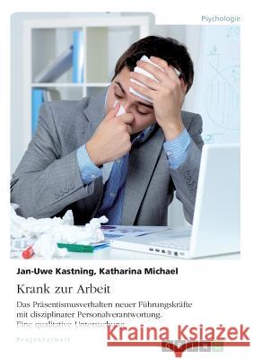 Krank zur Arbeit. Das Präsentismusverhalten neuer Führungskräfte mit disziplinarer Personalverantwortung: Eine qualitative Untersuchung Kastning, Jan-Uwe 9783668396746 Grin Verlag