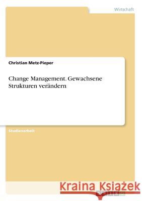 Change Management. Gewachsene Strukturen verändern Christian Metz-Pieper 9783668397262