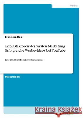 Erfolgsfaktoren des viralen Marketings. Erfolgreiche Werbevideos bei YouTube: Eine inhaltsanalytische Untersuchung Dau, Franziska 9783668397477