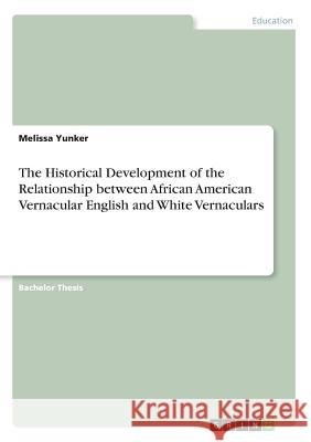 The Historical Development of the Relationship between African American Vernacular English and White Vernaculars Melissa Yunker 9783668397910 Grin Publishing