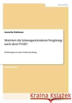 Motiviert die leistungsorientierte Vergütung nach dem TVöD?: Erfahrungen in einer Stadtverwaltung Dahlman, Jeanette 9783668404694 Grin Verlag