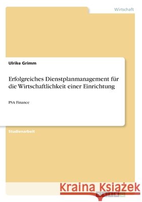Erfolgreiches Dienstplanmanagement für die Wirtschaftlichkeit einer Einrichtung: PSA Finance Grimm, Ulrike 9783668409996
