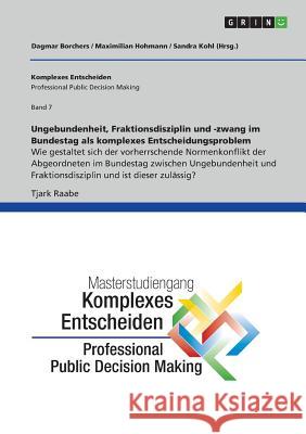 Ungebundenheit, Fraktionsdisziplin und -zwang im Bundestag als komplexes Entscheidungsproblem: Komplexes Entscheiden (Professional Public Decision Mak Borchers, Dagmar 9783668411647
