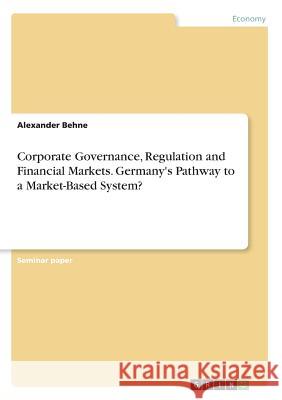 Corporate Governance, Regulation and Financial Markets. Germany's Pathway to a Market-Based System? Alexander Behne 9783668415850 Grin Publishing