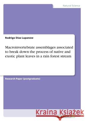 Macroinvertebrate assemblages associated to break down the process of native and exotic plant leaves in a rain forest stream Rodrigo Dia 9783668417151 Grin Publishing