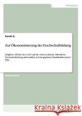 Zur Ökonomisierung der Hochschulbildung: Mögliche Effekte des GATS auf die österreichische öffentliche Hochschulbildung mit Ausblick auf das geplante G, Sarah 9783668419582
