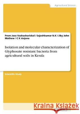 Isolation and molecular characterization of Glyphosate resistant bacteria from agricultural soils in Kerala Jiby John Mathew Prem Jose Vazhacharickal Sajeshkumar N 9783668424494