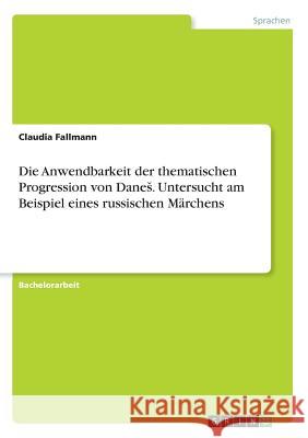 Die Anwendbarkeit der thematischen Progression von Danes. Untersucht am Beispiel eines russischen Märchens Claudia Fallmann 9783668430969 Grin Publishing