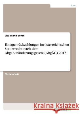 Einlagenrückzahlungen im österreichischen Steuerrecht nach dem Abgabenänderungsgesetz (AbgÄG) 2015 Böhm, Lisa-Maria 9783668431140