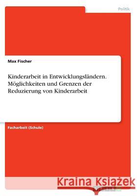 Kinderarbeit in Entwicklungsländern. Möglichkeiten und Grenzen der Reduzierung von Kinderarbeit Max Fischer 9783668432611 Grin Verlag