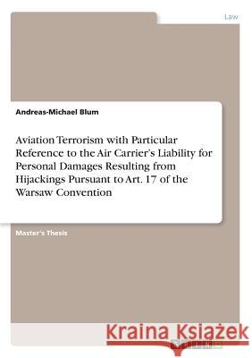 Aviation Terrorism with Particular Reference to the Air Carrier's Liability for Personal Damages Resulting from Hijackings Pursuant to Art. 17 of the Blum, Andreas-Michael 9783668432697
