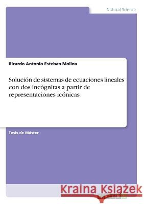 Solución de sistemas de ecuaciones lineales con dos incógnitas a partir de representaciones icónicas Molina, Ricardo Antonio Esteban 9783668435001 Grin Publishing