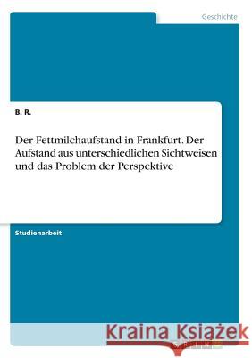 Der Fettmilchaufstand in Frankfurt. Der Aufstand aus unterschiedlichen Sichtweisen und das Problem der Perspektive B. R 9783668438156 Grin Verlag