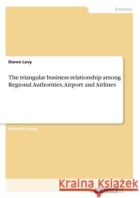 The triangular business relationship among Regional Authorities, Airport and Airlines Doron Levy 9783668439825 Grin Publishing