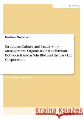 Structure, Culture and Leadership Management. Organisational Behaviour Between Kamdar Sdn Bhd and the Sara Lee Corporation Musfirah Mohamad 9783668442061