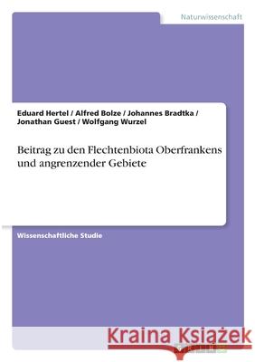 Beitrag zu den Flechtenbiota Oberfrankens und angrenzender Gebiete Eduard Hertel Alfred Bolze Johannes Bradtka 9783668442177