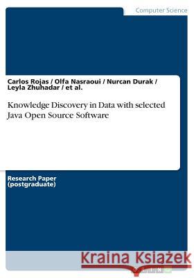 Knowledge Discovery in Data with selected Java Open Source Software Et Al, Carlos Rojas (Duke University USA), Olfa Nasraoui 9783668443112 Grin Publishing