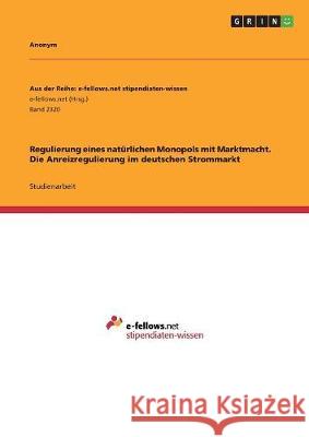 Regulierung eines natürlichen Monopols mit Marktmacht. Die Anreizregulierung im deutschen Strommarkt Anonym 9783668444492