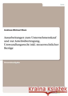 Ausarbeitungen zum Unternehmenskauf und zur Anteilsübertragung, Umwandlungsrecht inkl. steuerrechtlicher Bezüge Andreas-Michael Blum 9783668446618