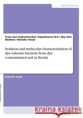 Isolation and molecular characterization of dye tolerant bacteria from dye contaminated soil in Kerala Jiby John Mathew Prem Jose Vazhacharickal Sajeshkumar N 9783668446885