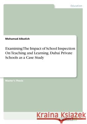 Examining The Impact of School Inspection On Teaching and Learning. Dubai Private Schools as a Case Study Alkutich, Mohamad 9783668447103