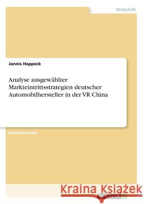 Analyse ausgewählter Markteintrittsstrategien deutscher Automobilhersteller in der VR China Jannis Happeck 9783668453364 Grin Verlag