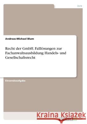 Recht der GmbH. Falllösungen zur Fachanwaltsausbildung Handels- und Gesellschaftsrecht Andreas-Michael Blum 9783668453708 Grin Verlag