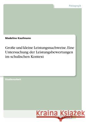 Große und kleine Leistungsnachweise. Eine Untersuchung der Leistungsbewertungen im schulischen Kontext Madeline Kaufmann 9783668455733 Grin Verlag