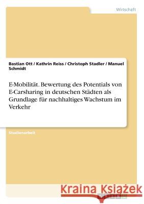 E-Mobilität. Bewertung des Potentials von E-Carsharing in deutschen Städten als Grundlage für nachhaltiges Wachstum im Verkehr Manuel Schmidt Bastian Ott Kathrin Reiss 9783668457256