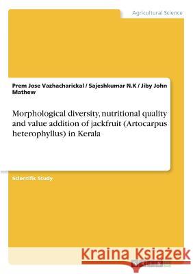 Morphological diversity, nutritional quality and value addition of jackfruit (Artocarpus heterophyllus) in Kerala Jiby John Mathew Prem Jose Vazhacharickal Sajeshkumar N 9783668461765