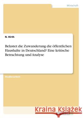 Belastet die Zuwanderung die öffentlichen Haushalte in Deutschland? Eine kritische Betrachtung und Analyse N. Hirth 9783668463882 Grin Verlag