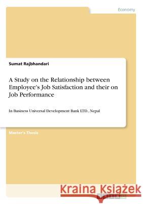 A Study on the Relationship between Employee's Job Satisfaction and their on Job Performance: In Business Universal Development Bank LTD., Nepal Rajbhandari, Sumat 9783668463929