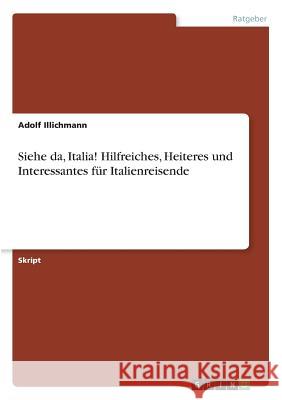 Siehe da, Italia! Hilfreiches, Heiteres und Interessantes für Italienreisende Adolf Illichmann 9783668464957 Grin Publishing
