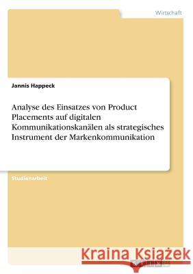 Analyse des Einsatzes von Product Placements auf digitalen Kommunikationskanälen als strategisches Instrument der Markenkommunikation Jannis Happeck 9783668465084 Grin Verlag