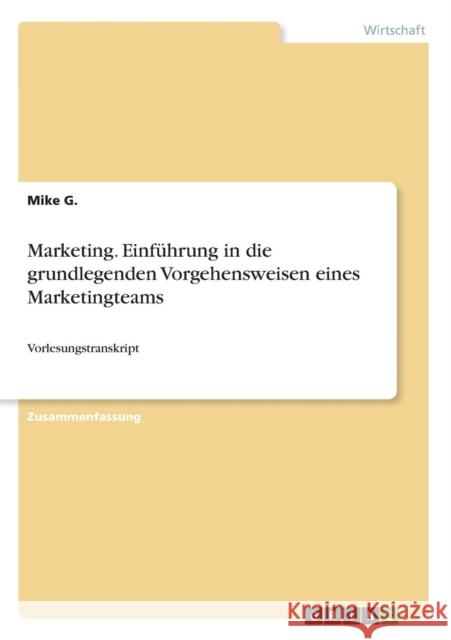 Marketing. Einführung in die grundlegenden Vorgehensweisen eines Marketingteams: Vorlesungstranskript G, Mike 9783668465510 Grin Verlag
