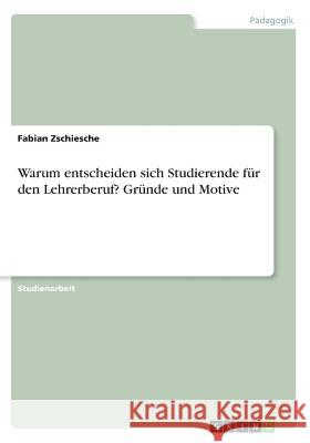 Warum entscheiden sich Studierende für den Lehrerberuf? Gründe und Motive Fabian Zschiesche 9783668466562 Grin Verlag