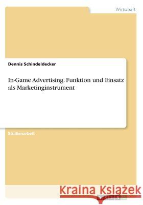 In-Game Advertising. Funktion und Einsatz als Marketinginstrument Dennis Schindeldecker 9783668467125 Grin Verlag