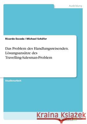 Das Problem des Handlungsreisenden. Lösungsansätze des Travelling-Salesman-Problem Michael Schafer Ricardo Escoda 9783668468061 Grin Verlag